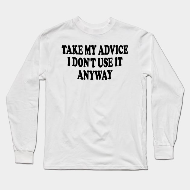 take my advice i don't use it anyway Long Sleeve T-Shirt by mdr design